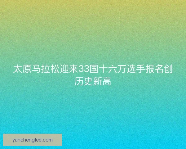 太原马拉松迎来33国十六万选手报名创历史新高