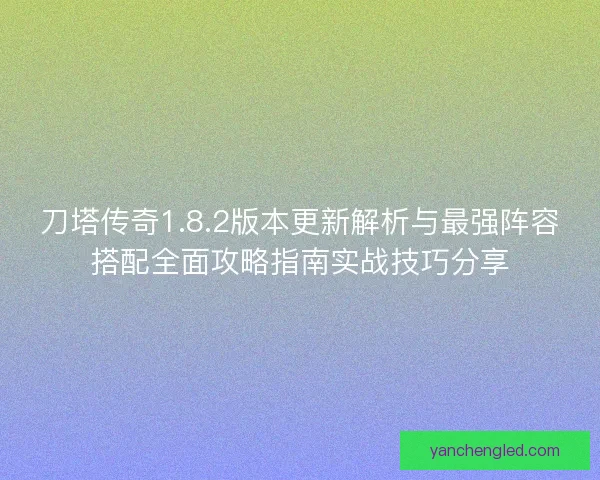 刀塔传奇1.8.2版本更新解析与最强阵容搭配全面攻略指南实战技巧分享