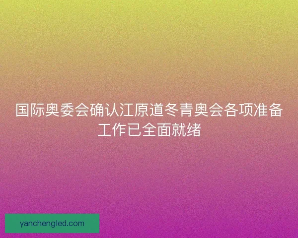 国际奥委会确认江原道冬青奥会各项准备工作已全面就绪