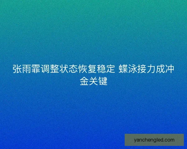 张雨霏调整状态恢复稳定 蝶泳接力成冲金关键