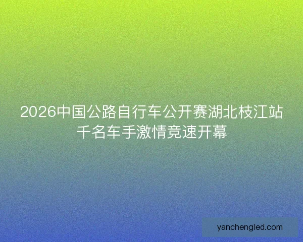 2026中国公路自行车公开赛湖北枝江站千名车手激情竞速开幕