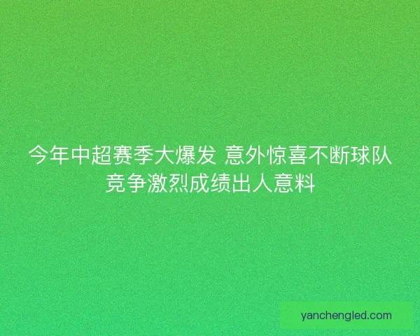 今年中超赛季大爆发 意外惊喜不断球队竞争激烈成绩出人意料