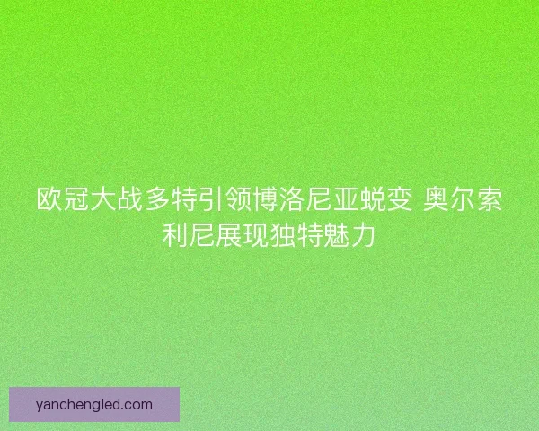 欧冠大战多特引领博洛尼亚蜕变 奥尔索利尼展现独特魅力