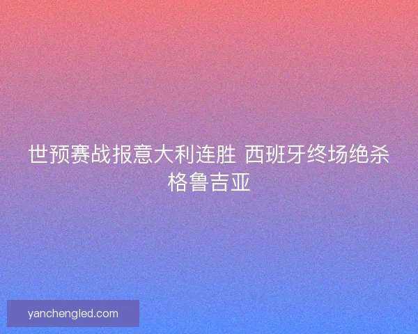 世预赛战报意大利连胜 西班牙终场绝杀格鲁吉亚