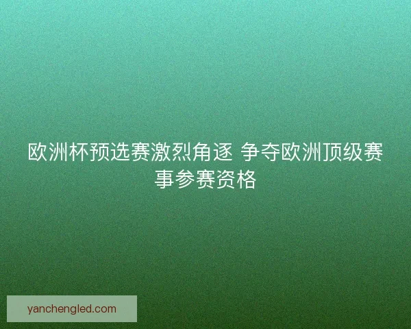 欧洲杯预选赛激烈角逐 争夺欧洲顶级赛事参赛资格