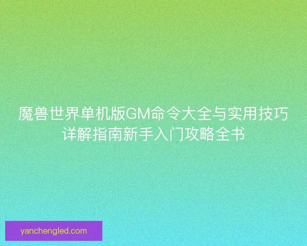 魔兽世界单机版GM命令大全与实用技巧详解指南新手入门攻略全书