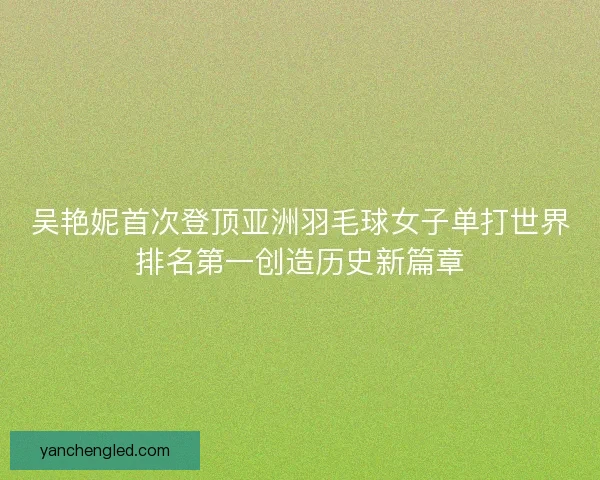 吴艳妮首次登顶亚洲羽毛球女子单打世界排名第一创造历史新篇章