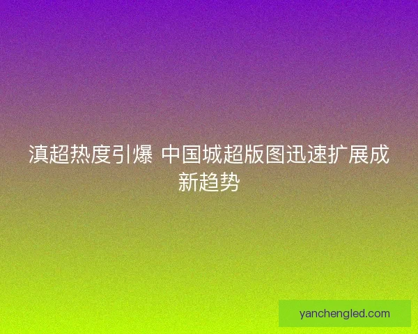 滇超热度引爆 中国城超版图迅速扩展成新趋势